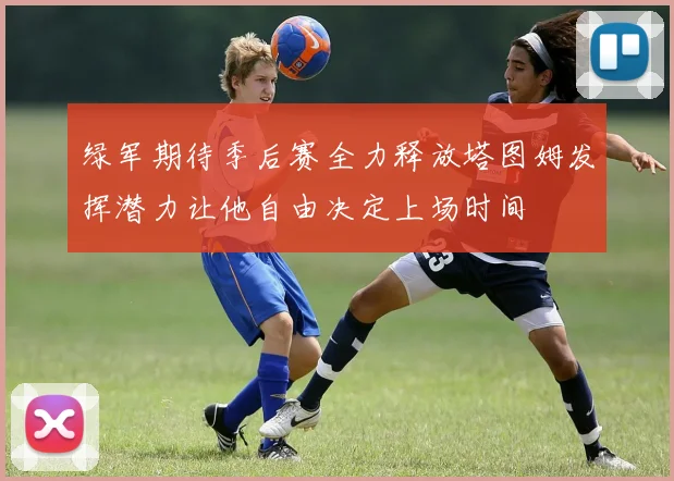 绿军期待季后赛全力释放塔图姆发挥潜力让他自由决定上场时间