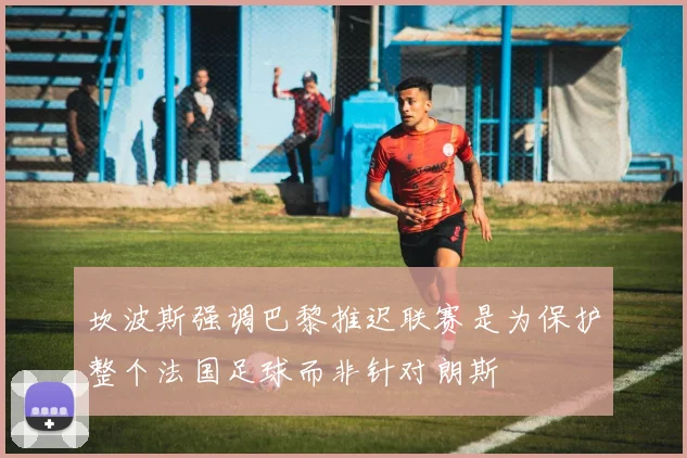 坎波斯强调巴黎推迟联赛是为保护整个法国足球而非针对朗斯