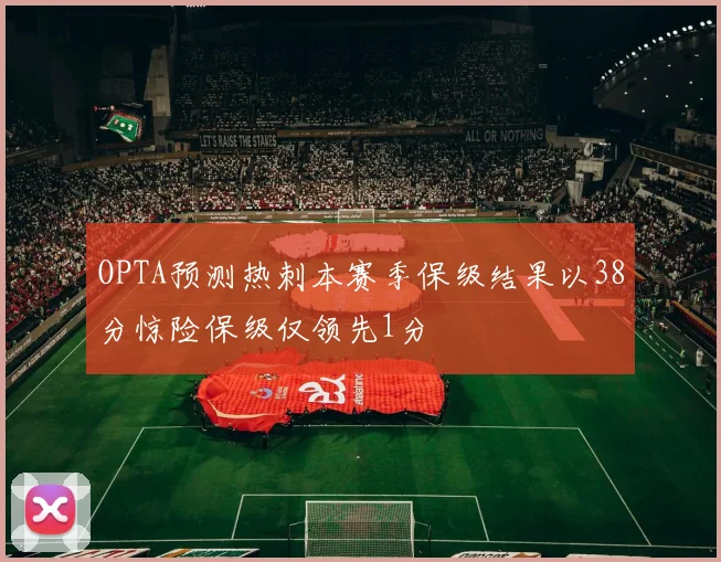 OPTA预测热刺本赛季保级结果以38分惊险保级仅领先1分