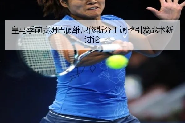 皇马季前赛姆巴佩维尼修斯分工调整引发战术新讨论