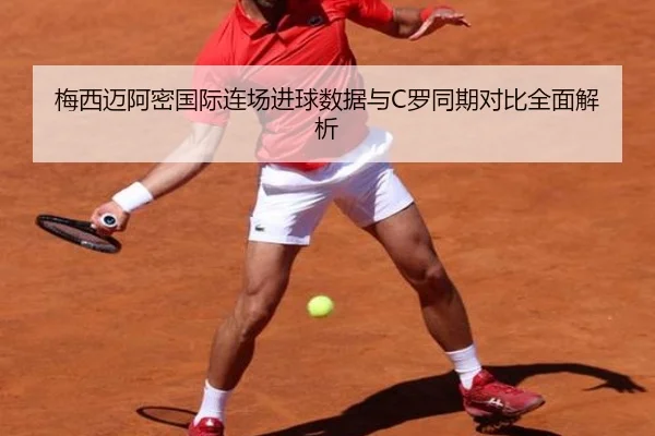 梅西迈阿密国际连场进球数据与C罗同期对比全面解析